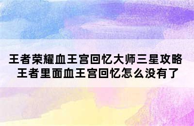 王者荣耀血王宫回忆大师三星攻略 王者里面血王宫回忆怎么没有了